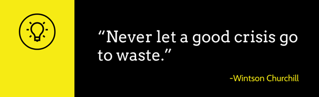 "Never let a good crisis go to waste." - Winston Churchill