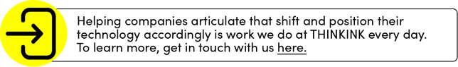 Helping companies articulate that shift and position their technology accordingly is work we do at THINKINK every day. To learn more, get in touch with us at https://www.thinkinkpr.com/contact-us