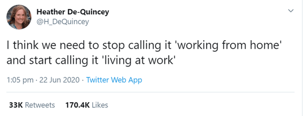 Tweet: "I think we need to stop calling it 'working from home' and start calling it 'living at work'" Credit: Heather De-Quincey @H_DeQuincey on June 22, 2020